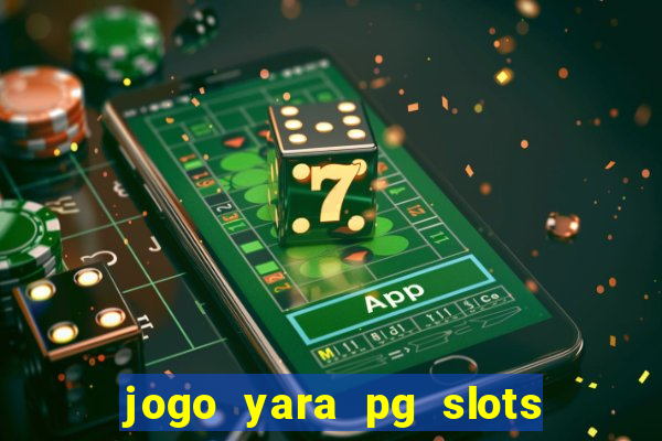 jogo yara pg slots paga mesmo